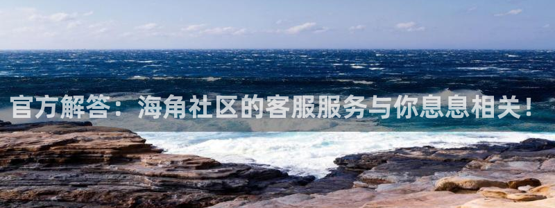 海角社区链：官方解答：海角社区的客服服务与你息息相关！