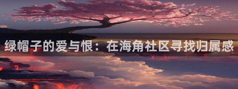 海角社区海角和尚：绿帽子的爱与恨：在海角社区寻找归属感