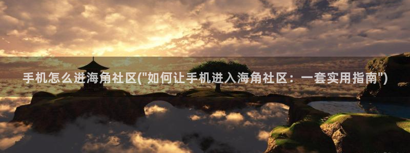 海角社区百度怎么进不去：手机怎么进海角社区(\