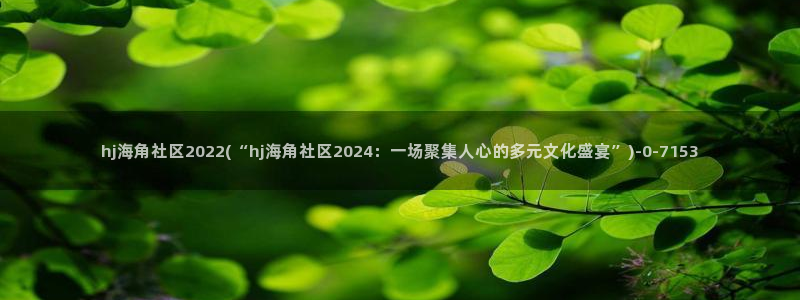 海角社区hjc8c：hj海角社区2022(“hj海角社区2024：一场聚集人心的