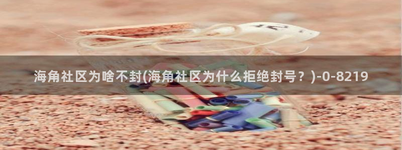 hj39c海角社区：海角社区为啥不封(海角社区为什么拒绝封号？)