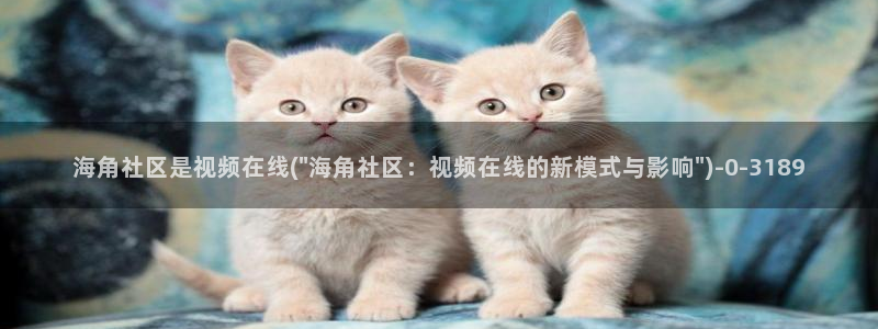 海角社区的邮箱是什么：海角社区是视频在线(\