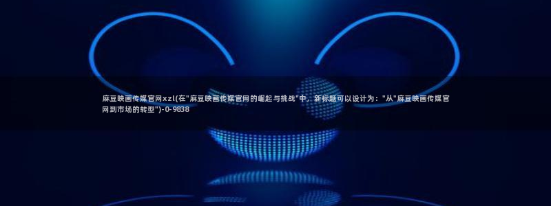 麻豆下载整理：麻豆映画传媒官网xzl(在\