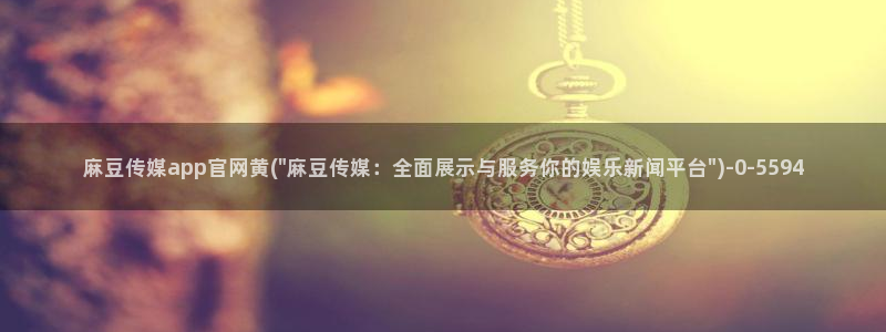 麻豆视频 官方导航：麻豆传媒app官网黄(\