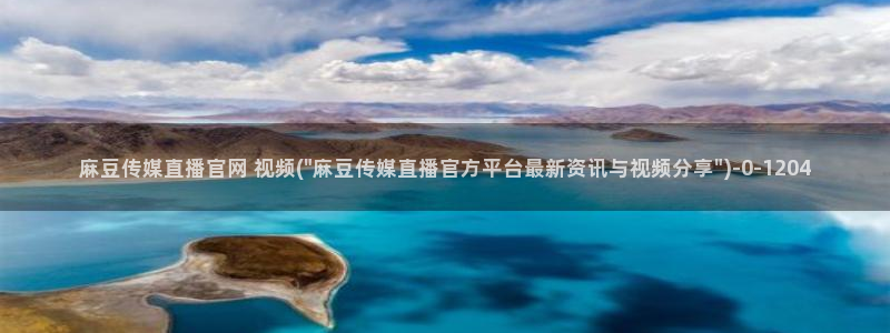 麻豆在线看合集：麻豆传媒直播官网 视频(\