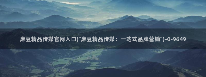 麻豆视频入口：麻豆精品传媒官网入口(\
