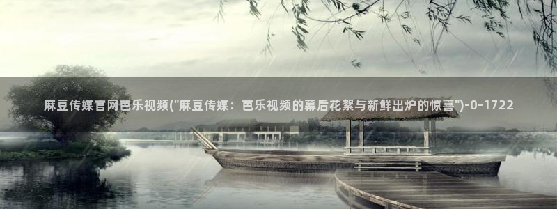 麻豆视频 官方视频：麻豆传媒官网芭乐视频(\